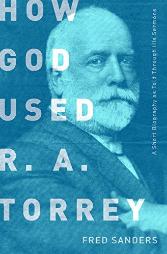 How God Used R.A. Torrey: A Short Biography as Told Through His Sermons