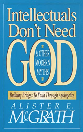 Intellectuals Don't Need God and Other Modern Myths: Building Bridges to Faith Through Apologetics 