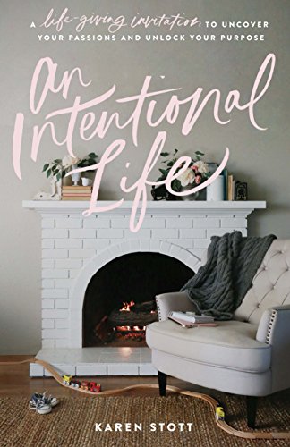 An Intentional Life: A Life-Giving Invitation to Uncover Your Passions and Unlock Your Purpose