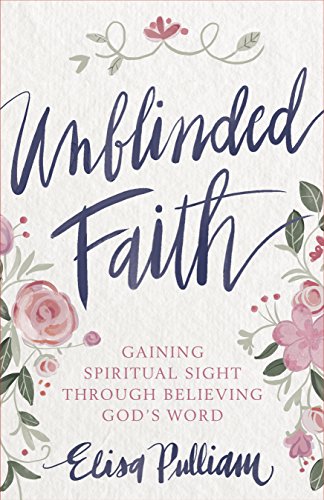 Unblinded Faith: Gaining Spiritual Sight Through Believing God’s Word