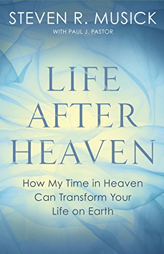 Life After Heaven: How My Time in Heaven Can Transform Your Life on Earth