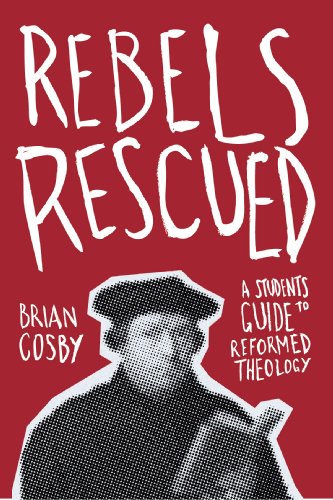 Rebels Rescued: A Students Guide to Reformed Theology