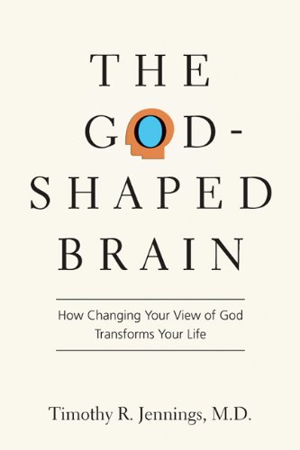 The God-Shaped Brain: How Changing Your View of God Transforms Your Life