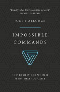 Impossible Commands: How to obey God when it seems that you can't
