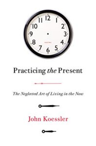 Practicing the Present: The Neglected Art of Living in the Now