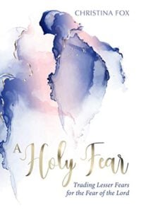 A Holy Fear: Trading Lesser Fears for the Fear of the Lord