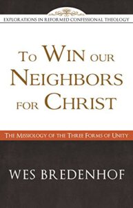 To Win Our Neighbors for Christ: The Missiology of the Three Forms of Unity