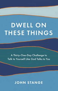 Dwell on These Things: A Thirty-One-Day Challenge to Talk to Yourself Like God Talks to You