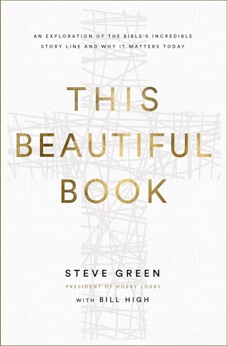 This Beautiful Book: An Exploration of the Bible's Incredible Story Line and Why It Matters Today