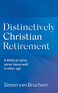 Distinctively Christian Retirement: A Biblical call to serve Jesus well in older age