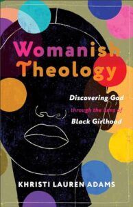 Womanish Theology: Discovering God through the Lens of Black Girlhood