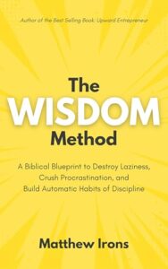 The WISDOM Method: A Biblical Blueprint to Destroy Laziness, Crush Procrastination, and Build Automatic Habits of Discipline