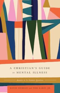 A Christian's Guide to Mental Illness: Answers to 30 Common Questions