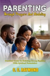PARENTING THROUGH PRAYER AND MODELING : Practical Guide To Building Strong Families With Spiritual Foundation