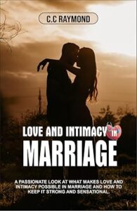 LOVE AND INTIMACY IN MARRIAGE: A Passionate Look At What Makes Love And Intimacy Possible In Marriage And How To Keep It Strong And Sensational